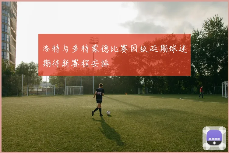 洛特与多特蒙德比赛因故延期球迷期待新赛程安排
