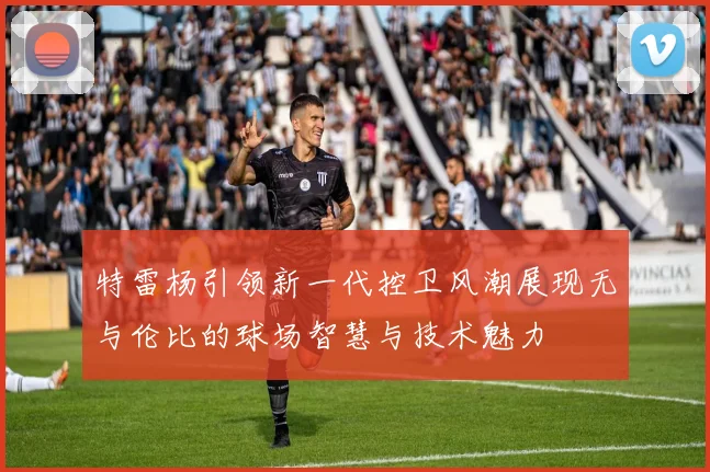 特雷杨引领新一代控卫风潮展现无与伦比的球场智慧与技术魅力