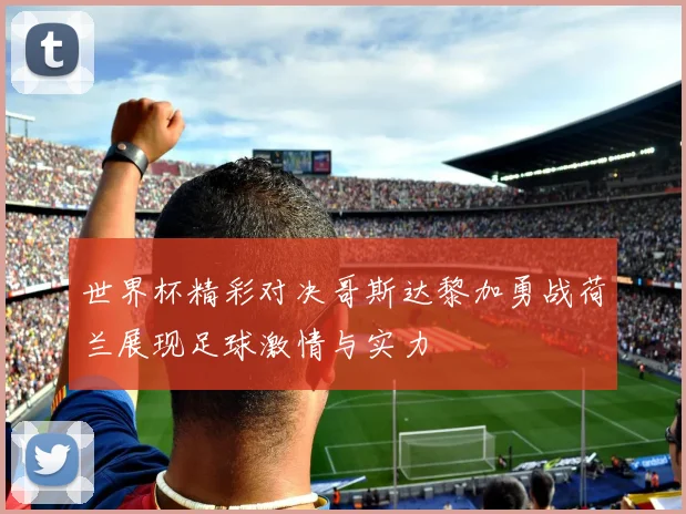 世界杯精彩对决哥斯达黎加勇战荷兰展现足球激情与实力