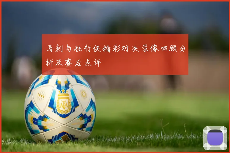 马刺与独行侠精彩对决录像回顾分析及赛后点评