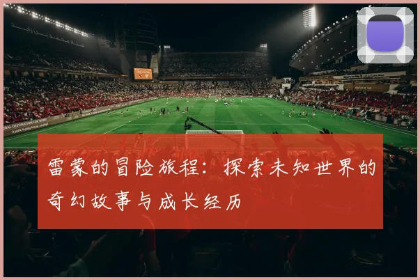 雷蒙的冒险旅程：探索未知世界的奇幻故事与成长经历